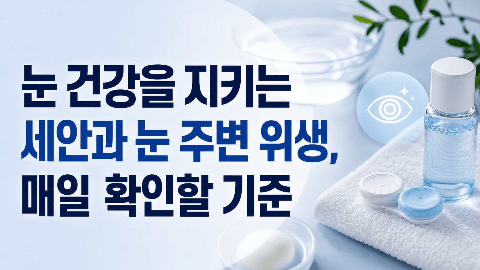 눈 건강을 지키는 세안과 눈 주변 위생, 매일 확인할 기준